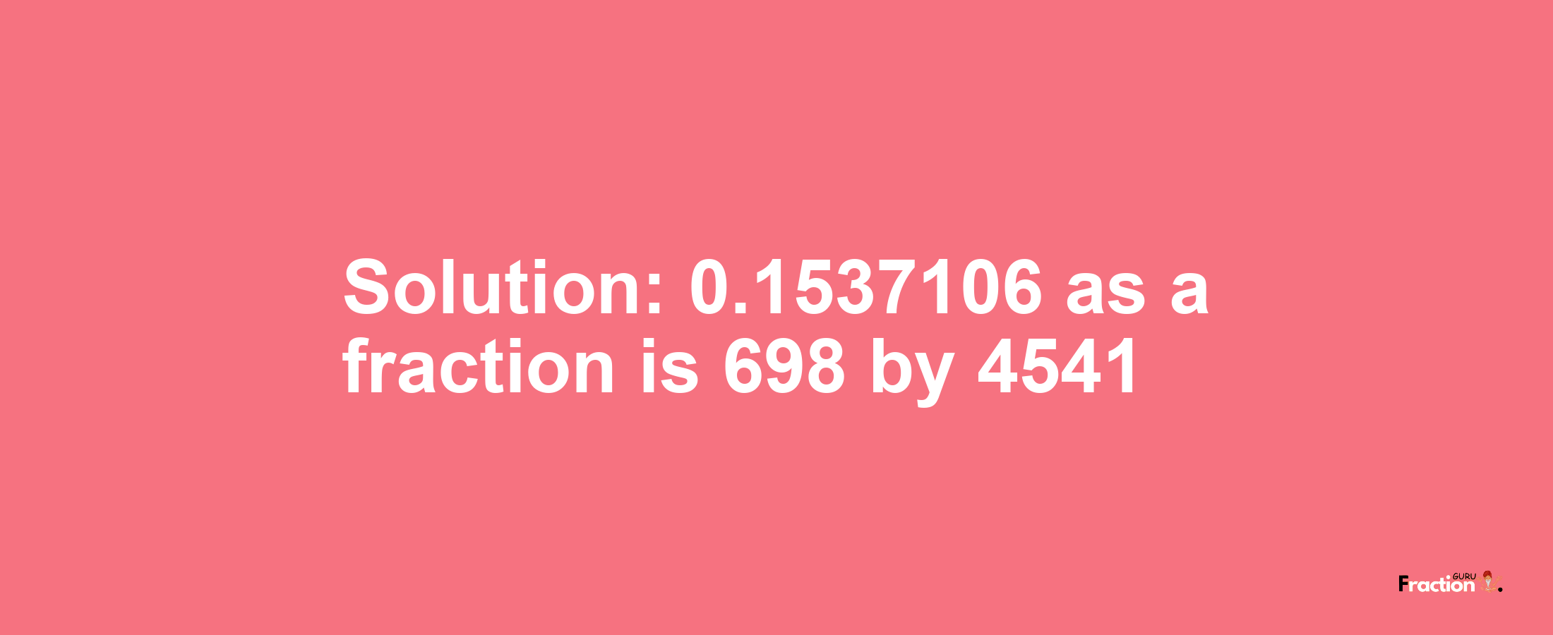 Solution:0.1537106 as a fraction is 698/4541